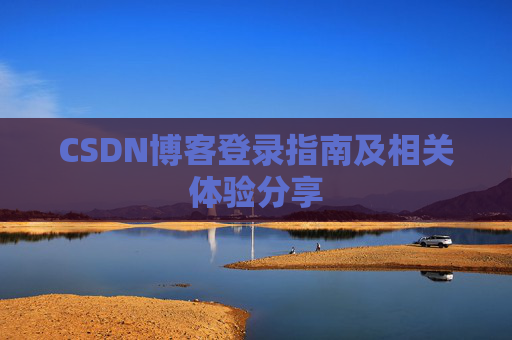 CSDN博客登录指南及相关体验分享 CSDN博客登录指南及相关体验分享